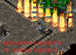 超变热血传奇私服值得更换吗?新服优势与避坑指南 超变热血传奇私服值得更换吗?新服优势与避坑指南