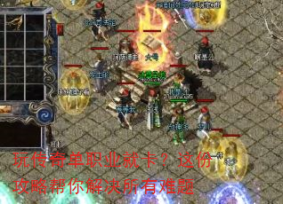 玩传奇单职业就卡?这份攻略帮你解决所有难题 玩传奇单职业就卡?这份攻略帮你解决所有难题