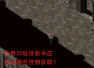 传奇35级技能书应挑战哪些怪物获取? 传奇35级技能书应挑战哪些怪物获取?