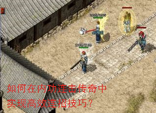如何在内功连击传奇中实现高效连招技巧? 如何在内功连击传奇中实现高效连招技巧?