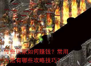 传奇玩家如何赚钱?常用方法有哪些攻略技巧? 传奇玩家如何赚钱?常用方法有哪些攻略技巧?