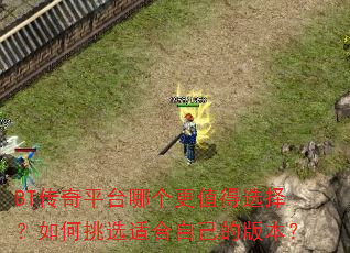 BT传奇平台哪个更值得选择?如何挑选适合自己的版本? BT传奇平台哪个更值得选择?如何挑选适合自己的版本?
