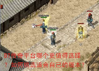BT传奇平台哪个更值得选择?如何挑选适合自己的版本? BT传奇平台哪个更值得选择?如何挑选适合自己的版本?