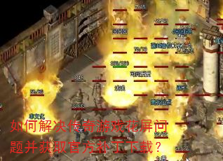 如何解决传奇游戏花屏问题并获取官方补丁下载? 如何解决传奇游戏花屏问题并获取官方补丁下载?