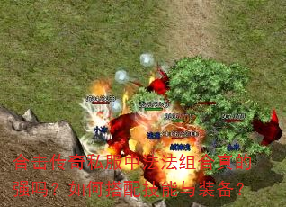 合击传奇私服中法法组合真的强吗?如何搭配技能与装备? 合击传奇私服中法法组合真的强吗?如何搭配技能与装备?