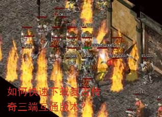 如何快速下载复古传奇三端互通版本? 如何快速下载复古传奇三端互通版本?