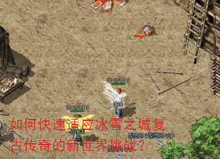 如何快速适应冰雪之城复古传奇的新世界挑战? 如何快速适应冰雪之城复古传奇的新世界挑战?