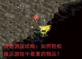 传奇游戏攻略:如何轻松搬运游戏中最重的物品? 传奇游戏攻略:如何轻松搬运游戏中最重的物品?