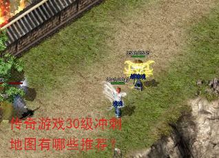 传奇游戏30级冲刺地图有哪些推荐? 传奇游戏30级冲刺地图有哪些推荐?