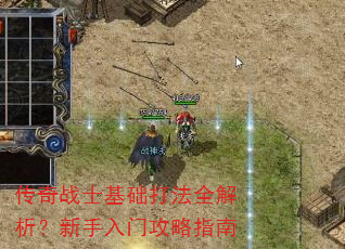 传奇战士基础打法全解析?新手入门攻略指南 传奇战士基础打法全解析?新手入门攻略指南