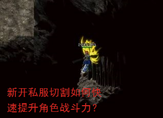 新开私服切割如何快速提升角色战斗力? 新开私服切割如何快速提升角色战斗力?