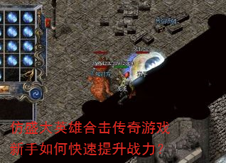 仿盛大英雄合击传奇游戏新手如何快速提升战力? 仿盛大英雄合击传奇游戏新手如何快速提升战力?