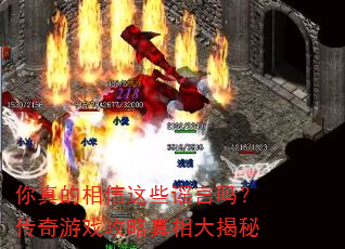 你真的相信这些谣言吗?传奇游戏攻略真相大揭秘 你真的相信这些谣言吗?传奇游戏攻略真相大揭秘