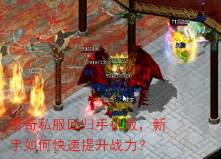 传奇私服回归手机版,新手如何快速提升战力? 传奇私服回归手机版,新手如何快速提升战力?