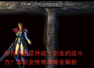 如何快速提升战士职业的战斗力?单职业传奇攻略全解析 如何快速提升战士职业的战斗力?单职业传奇攻略全解析