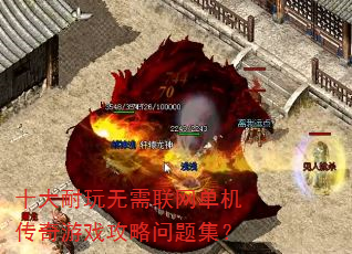 十大耐玩无需联网单机传奇游戏攻略问题集? 十大耐玩无需联网单机传奇游戏攻略问题集?