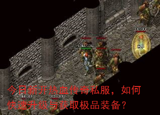 今日新开热血传奇私服,如何快速升级与获取极品装备? 今日新开热血传奇私服,如何快速升级与获取极品装备?