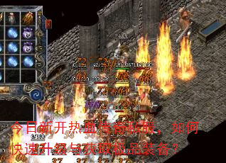 今日新开热血传奇私服,如何快速升级与获取极品装备? 今日新开热血传奇私服,如何快速升级与获取极品装备?