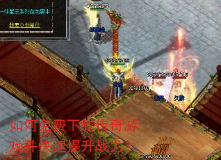 如何免费下载传奇游戏并快速提升战力? 如何免费下载传奇游戏并快速提升战力?