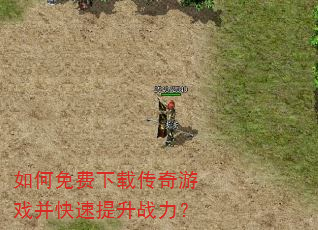 如何免费下载传奇游戏并快速提升战力? 如何免费下载传奇游戏并快速提升战力?