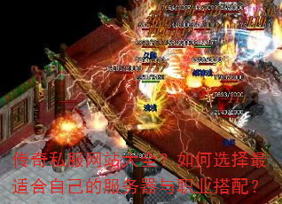 传奇私服网站大全?如何选择最适合自己的服务器与职业搭配? 传奇私服网站大全?如何选择最适合自己的服务器与职业搭配?