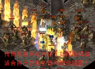 传奇私服网站大全?如何选择最适合自己的服务器与职业搭配? 传奇私服网站大全?如何选择最适合自己的服务器与职业搭配?