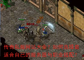 传奇私服网站大全?如何选择最适合自己的服务器与职业搭配? 传奇私服网站大全?如何选择最适合自己的服务器与职业搭配?