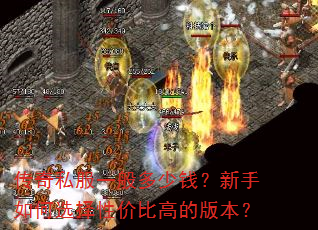 传奇私服一般多少钱?新手如何选择性价比高的版本? 传奇私服一般多少钱?新手如何选择性价比高的版本?