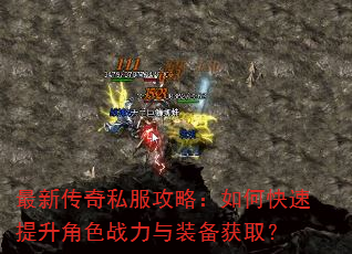 最新传奇私服攻略:如何快速提升角色战力与装备获取? 最新传奇私服攻略:如何快速提升角色战力与装备获取?