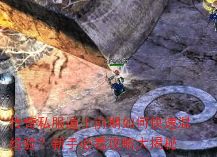 传奇私服道士前期如何快速混经验?新手必看攻略大揭秘 传奇私服道士前期如何快速混经验?新手必看攻略大揭秘