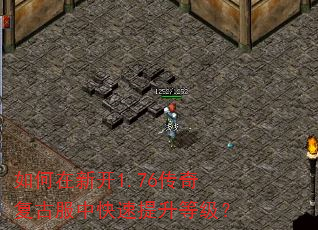 如何在新开1.76传奇复古服中快速提升等级? 如何在新开1.76传奇复古服中快速提升等级?