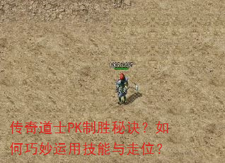 传奇道士PK制胜秘诀?如何巧妙运用技能与走位? 传奇道士PK制胜秘诀?如何巧妙运用技能与走位?