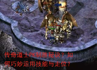 传奇道士PK制胜秘诀?如何巧妙运用技能与走位? 传奇道士PK制胜秘诀?如何巧妙运用技能与走位?