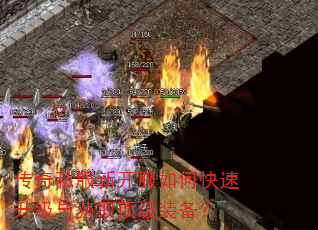 传奇私服新开服如何快速升级与获取顶级装备? 传奇私服新开服如何快速升级与获取顶级装备?