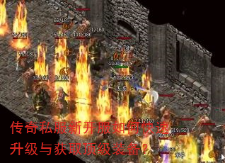 传奇私服新开服如何快速升级与获取顶级装备? 传奇私服新开服如何快速升级与获取顶级装备?