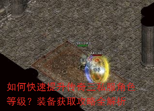如何快速提升传奇三私服角色等级?装备获取攻略全解析 如何快速提升传奇三私服角色等级?装备获取攻略全解析