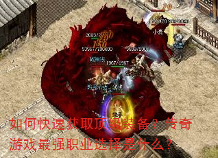 如何快速获取顶级装备?传奇游戏最强职业选择是什么? 如何快速获取顶级装备?传奇游戏最强职业选择是什么?