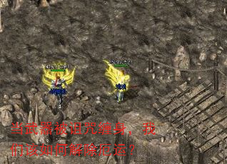 当武器被诅咒缠身,我们该如何解除厄运? 当武器被诅咒缠身,我们该如何解除厄运?
