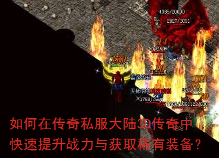 如何在传奇私服大陆3D传奇中快速提升战力与获取稀有装备? 如何在传奇私服大陆3D传奇中快速提升战力与获取稀有装备?