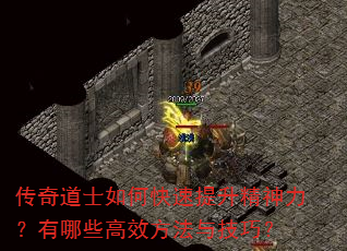 传奇道士如何快速提升精神力?有哪些高效方法与技巧? 传奇道士如何快速提升精神力?有哪些高效方法与技巧?