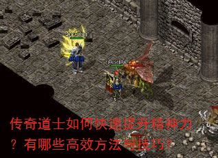 传奇道士如何快速提升精神力?有哪些高效方法与技巧? 传奇道士如何快速提升精神力?有哪些高效方法与技巧?