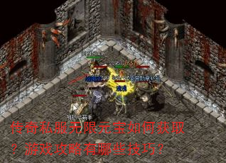 传奇私服无限元宝如何获取?游戏攻略有哪些技巧? 传奇私服无限元宝如何获取?游戏攻略有哪些技巧?