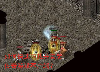如何快速下载并安装传奇游戏客户端? 如何快速下载并安装传奇游戏客户端?