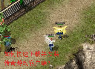 如何快速下载并安装传奇游戏客户端? 如何快速下载并安装传奇游戏客户端?