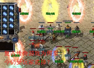 复古传奇游戏为何至今仍受玩家追捧? 复古传奇游戏为何至今仍受玩家追捧?