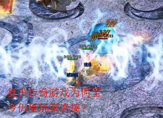 复古传奇游戏为何至今仍受玩家追捧? 复古传奇游戏为何至今仍受玩家追捧?