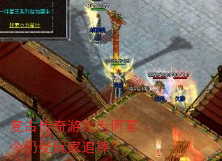 复古传奇游戏为何至今仍受玩家追捧? 复古传奇游戏为何至今仍受玩家追捧?