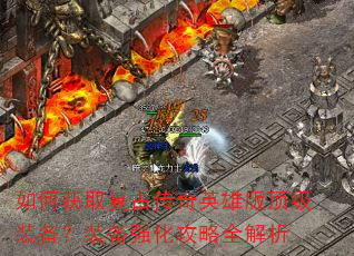 如何获取复古传奇英雄版顶级装备?装备强化攻略全解析 如何获取复古传奇英雄版顶级装备?装备强化攻略全解析