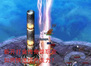 新开打金传奇单职业如何快速提升战力? 新开打金传奇单职业如何快速提升战力?