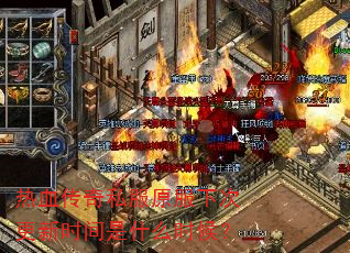 热血传奇私服原服下次更新时间是什么时候? 热血传奇私服原服下次更新时间是什么时候?